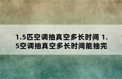 1.5匹空调抽真空多长时间 1.5空调抽真空多长时间能抽完